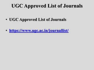 UGC Approved List of Journals
• UGC Approved List of Journals
• https://www.ugc.ac.in/journallist/
 