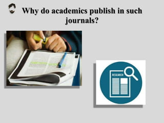 Why do academics publish in such
journals?
 