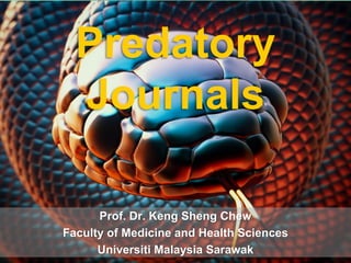 Predatory
Journals
Prof. Dr. Keng Sheng Chew
Faculty of Medicine and Health Sciences
Universiti Malaysia Sarawak
 