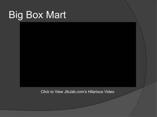 Big Box Mart




      Click to View JibJab.com’s Hilarious Video
 