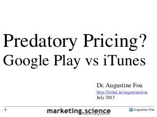 Augustine Fou- 1 -
Dr. Augustine Fou
http://linkd.in/augustinefou
July 2013
Predatory Pricing?
Google Play vs iTunes
 