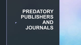 z
PREDATORY
PUBLISHERS
AND
JOURNALS
 