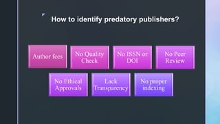 z
How to identify predatory publishers?
Author fees No Quality
Check
No ISSN or
DOI
No Peer
Review
No Ethical
Approvals
Lack
Transparency
No proper
indexing
 