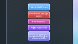 z
Fake Impact Factors
Prominent Language
Errors
Poor Websites
Rapid Publication
Editors and members of
their editorial boards are
often unverifiable
 