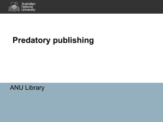 Predatory publishing
ANU Library
 