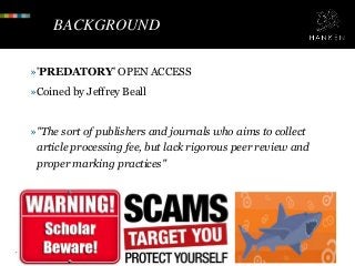 BACKGROUND
»'PREDATORY' OPEN ACCESS
»Coined by Jeffrey Beall
»"The sort of publishers and journals who aims to collect
art...