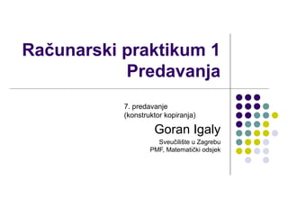 Računarski praktikum 1
Predavanja
Goran Igaly
Sveučilište u Zagrebu
PMF, Matematički odsjek
7. predavanje
(konstruktor kopiranja)
 
