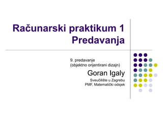 Računarski praktikum 1
Predavanja
Goran Igaly
Sveučilište u Zagrebu
PMF, Matematički odsjek
9. predavanje
(objektno orijentirani dizajn)
 