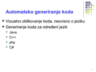 16
Automatsko generiranje koda
 Vizualno oblikovanje koda, neovisno o jeziku
 Generiranje koda za određeni jezik
 Java
 C++
 php
 C#
 