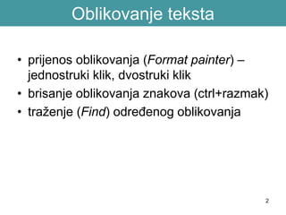Oblikovanje teksta
• prijenos oblikovanja (Format painter) –
jednostruki klik, dvostruki klik
• brisanje oblikovanja znakova (ctrl+razmak)
• traženje (Find) određenog oblikovanja
2
 