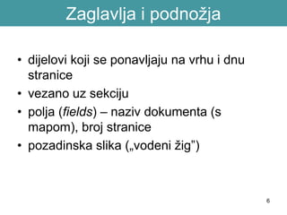 Zaglavlja i podnožja
• dijelovi koji se ponavljaju na vrhu i dnu
stranice
• vezano uz sekciju
• polja (fields) – naziv dokumenta (s
mapom), broj stranice
• pozadinska slika („vodeni žig”)
6
 