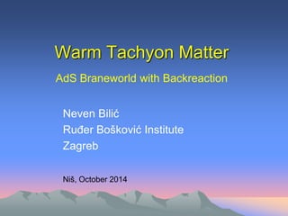 Warm Tachyon Matter 
Neven Bilić 
Ruđer Bošković Institute 
Zagreb 
Niš, October 2014 
AdS Braneworld with Backreaction  