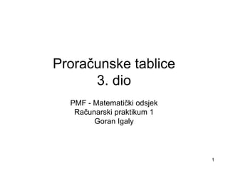 1
Proračunske tablice
3. dio
PMF - Matematički odsjek
Računarski praktikum 1
Goran Igaly
 