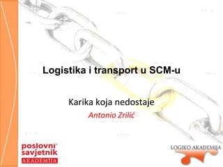 Logistika i transport u SCM-u
Karika koja nedostaje
Antonio Zrilić

 