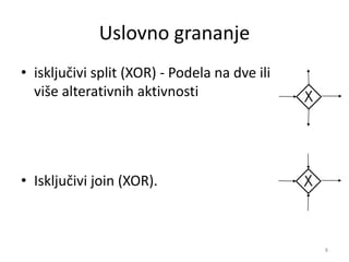 Uslovno grananje
• isključivi split (XOR) - Podela na dve ili
više alterativnih aktivnosti
• Isključivi join (XOR).
8
 