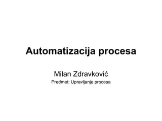 Automatizacija procesa
Milan Zdravković
Predmet: Upravljanje procesa
 
