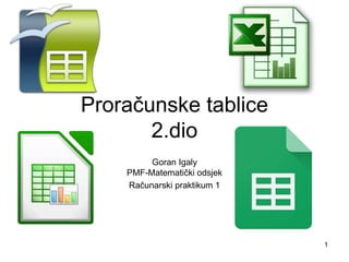 Proračunske tablice
2.dio
Goran Igaly
PMF-Matematički odsjek
Računarski praktikum 1
1
 