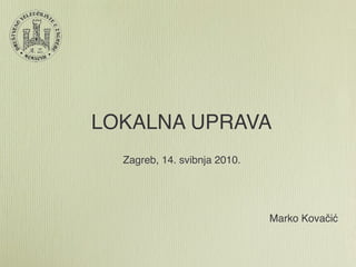 LOKALNA UPRAVA
  Zagreb, 14. svibnja 2010.




                              Marko Kovačić
 