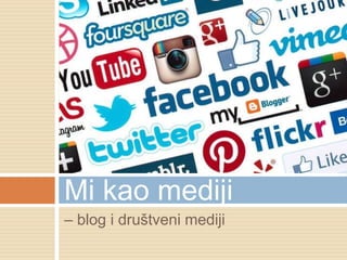 – blog i društveni mediji
Mi kao mediji
 