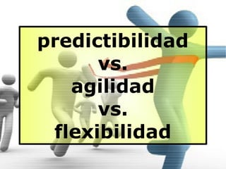 predictibilidad
      vs.
   agilidad
      vs.
 flexibilidad
 