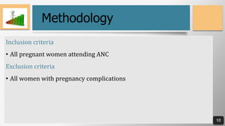 10
10
Methodology
Inclusion criteria
• All pregnant women attending ANC
Exclusion criteria
• All women with pregnancy comp...