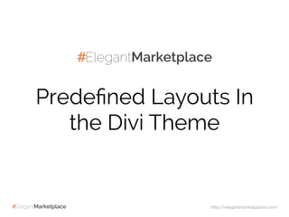 Predeﬁned Layouts In
the Divi Theme
http://elegantmarketplace.com/
 