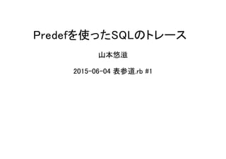 Predefを使ったSQLのトレース
山本悠滋
2015-06-04 表参道.rb #1
 