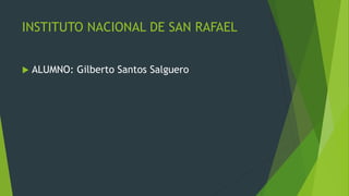 INSTITUTO NACIONAL DE SAN RAFAEL
 ALUMNO: Gilberto Santos Salguero
 