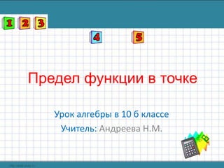 Предел функции в точке
Урок алгебры в 10 б классе
Учитель: Андреева Н.М.
 