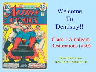 Welcome
     To
  Dentistry!!
Class 1 Amalgam
Restorations (#30)

    Sam Christensen
 B.A., D.D.S. Class of ‘05
 