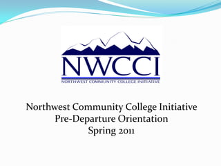 Northwest Community College Initiative
      Pre-Departure Orientation
             Spring 2011
 