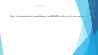 BIBLIOGRAFIA
 http://fundamentosdederechouag.blogspot.com/2010/08/clasificacion-del-derecho.html
 