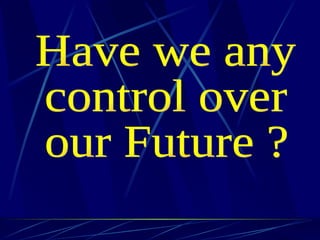 Have we any  control over  our Future ? 