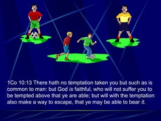 1Co 10:13 There hath no temptation taken you but such as is common to man: but God  is  faithful, who will not suffer you to be tempted above that ye are able; but will with the temptation also make a way to escape, that ye may be able to bear  it .   