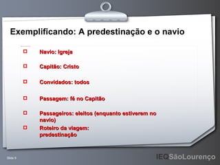 Exemplificando: A predestinação e o navio Capitão: Cristo Navio: Igreja Convidados: todos Passagem: fé no Capitão Passageiros: eleitos (enquanto estiverem no navio) Roteiro da viagem: predestinação 