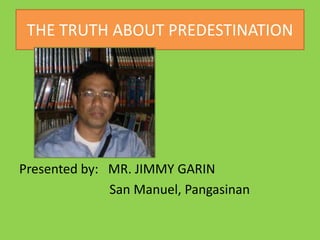 THE TRUTH ABOUT PREDESTINATION
Presented by: MR. JIMMY GARIN
San Manuel, Pangasinan
 