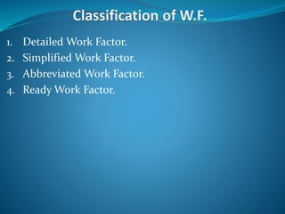 1. Detailed Work Factor.
2. Simplified Work Factor.
3. Abbreviated Work Factor.
4. Ready Work Factor.
 