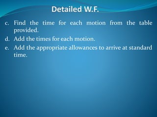 c. Find the time for each motion from the table
provided.
d. Add the times for each motion.
e. Add the appropriate allowances to arrive at standard
time.
 