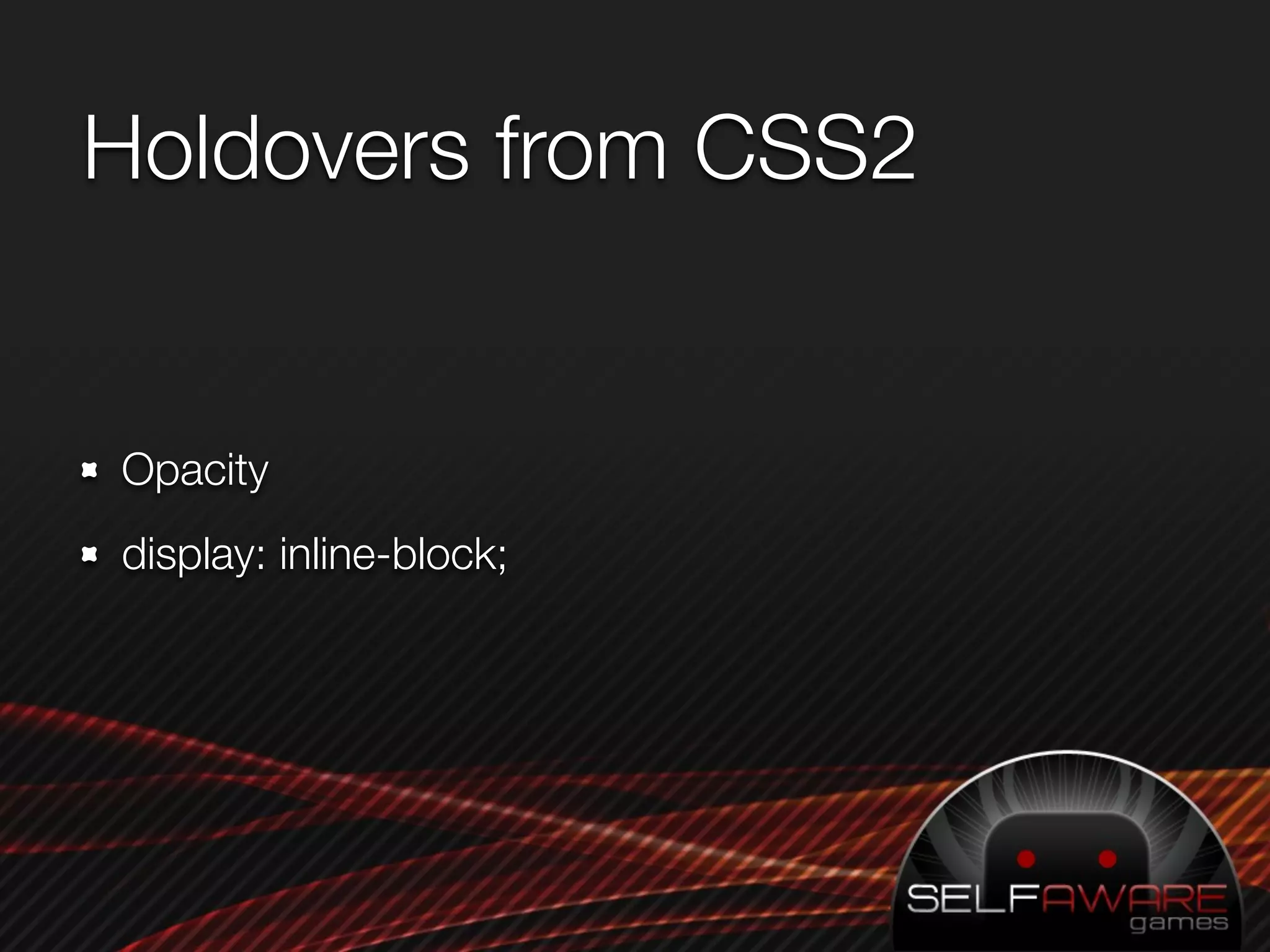 Holdovers from CSS2


Opacity
display: inline-block;
 