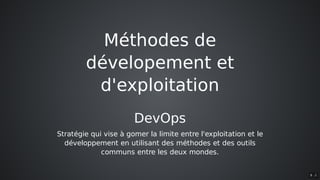 Méthodes	de
dévelopement	et
d'exploitation
DevOps
Stratégie	qui	vise	à	gomer	la	limite	entre	l'exploitation	et	le
développement	en	utilisant	des	méthodes	et	des	outils
communs	entre	les	deux	mondes.
8 . 2
 