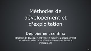 Méthodes	de
dévelopement	et
d'exploitation
Déploiement	continu
Stratégie	de	dévelopement	visant	à	publier	automatiquement
en	pré/production	toute	modification	validant	les	tests
d'acceptance
8 . 3
 