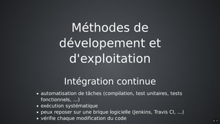Méthodes	de
dévelopement	et
d'exploitation
Intégration	continue
automatisation	de	tâches	(compilation,	test	unitaires,	tests
fonctionnels,	...)
exécution	systématique
peux	reposer	sur	une	brique	logicielle	(Jenkins,	Travis	CI,	...)
vérifie	chaque	modification	du	code 8 . 4
 