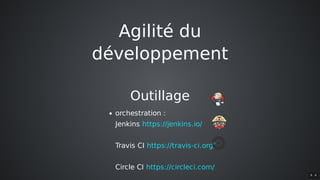 Agilité	du
développement
Outillage
orchestration	:
Jenkins	
Travis	CI	
Circle	CI	
https://jenkins.io/
https://travis-ci.org/
https://circleci.com/
9 . 6
 