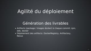 Agilité	du	déploiement
Génération	des	livrables
Artifacts	(package	/	images	docker)	à	chaque	commit:	rpm,
deb,	docker
Déploiement	des	artifacts:	DockerRegistry,	Artifactory,
Nexus
10 . 1
 
