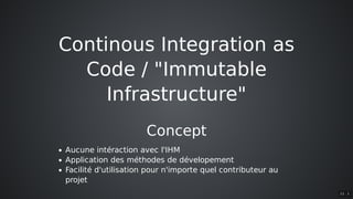 Continous	Integration	as
Code	/	"Immutable
Infrastructure"
Concept
Aucune	intéraction	avec	l'IHM
Application	des	méthodes	de	dévelopement
Facilité	d'utilisation	pour	n'importe	quel	contributeur	au
projet
11 . 1
 