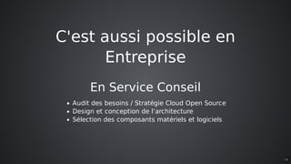C'est	aussi	possible	en
Entreprise
En	Service	Conseil
Audit	des	besoins	/	Stratégie	Cloud	Open	Source
Design	et	conception	de	l’architecture
Sélection	des	composants	matériels	et	logiciels
13
 