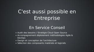 C'est	aussi	possible	en
Entreprise
En	Service	Conseil
Audit	des	besoins	/	Stratégie	Cloud	Open	Source
Accompagnement	déploiement	méthodologies	Agile	&
DevOps
Design	et	conception	de	l’architecture
Sélection	des	composants	matériels	et	logiciels
14
 