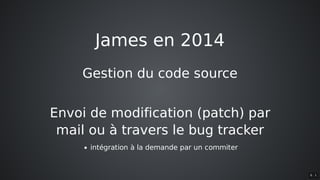 James	en	2014
Gestion	du	code	source
Envoi	de	modification	(patch)	par
mail	ou	à	travers	le	bug	tracker
intégration	à	la	demande	par	un	commiter
6 . 1
 
