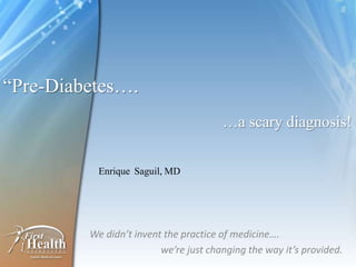 “Pre-Diabetes….
                                       …a scary diagnosis!

           Enrique Saguil, MD




         We didn’t invent the practice of medicine….
                         we’re just changing the way it’s provided.
 