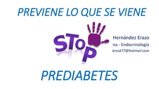 PREVIENE LO QUE SE VIENE
Dr. Iván Darío Hernández Erazo
Medicina Interna - Endocrinología
kreuk77@hotmail.com
PREDIABETES
 
